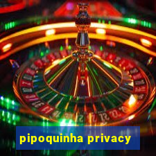 pipoquinha privacy